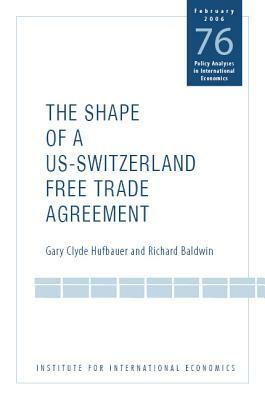 The Shape of a Swiss-Us Free Trade Agreement by Richard Baldwin, Gary Clyde Hufbauer