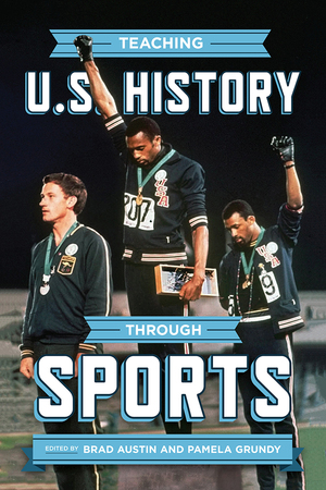 Teaching U.S. History through Sports by Brad Austin, Pamela Grundy