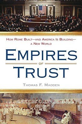 Empires of Trust: How Rome Built--And America Is Building--A New World by Thomas F. Madden