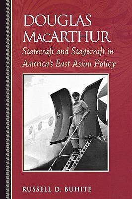 Douglas MacArthur: Statecraft and Stagecraft in America's East Asian Policy by Russell D. Buhite