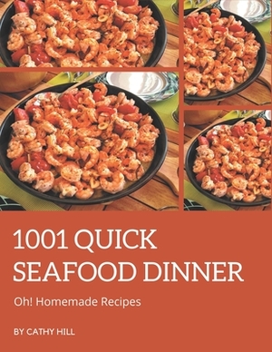 Oh! 1001 Homemade Quick Seafood Dinner Recipes: A Homemade Quick Seafood Dinner Cookbook for Effortless Meals by Cathy Hill