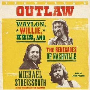 Outlaw: Waylon, Willie, Kris, and the Renegades of Nashville by Michael Streissguth