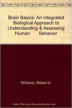 Brain Basics: An Integrated Biological Approach to Understanding and Assessing Human Behavior by Robert A. Williams