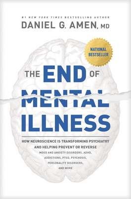 The End of Mental Illness: How Neuroscience Is Transforming Psychiatry and Helping Prevent or Reverse Mood and Anxiety Disorders, Adhd, Addiction by Daniel Amen
