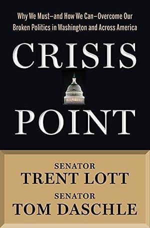 Crisis Point: Why We Must – and How We Can – Overcome Our Broken Politics in Washington and Across America by Trent Lott, Trent Lott, Jon Sternfeld, Tom Daschle