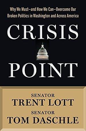 Crisis Point: Why We Must – and How We Can – Overcome Our Broken Politics in Washington and Across America by Jon Sternfeld, Tom Daschle, Trent Lott, Trent Lott