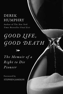 Good Life, Good Death: The Memoir of a Right to Die Pioneer by Derek Humphry