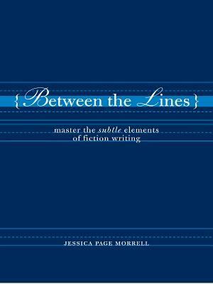 Between the Lines: Master the Subtle Elements of Fiction Writing by Jessica Morrell