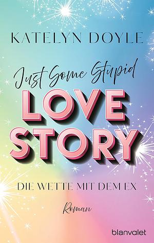 Just Some Stupid Love Story - Die Wette mit dem Ex: Roman - Die spicy Grumpy-meets-Sunshine-RomCom - mit Farbschnitt in limitierter Auflage! by Katelyn Doyle