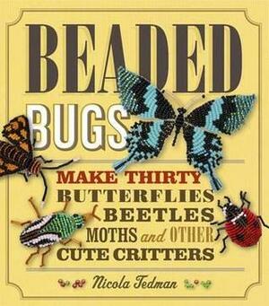Beaded Bugs: Make 30 Moths, Butterflies, Beetles, and Other Cute Critters by Nicola Tedman