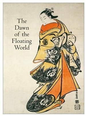 The Dawn of the Floating World by Timothy Clark, Allen Hockley, Anne Nishimura Morse, Louise E. Virgin