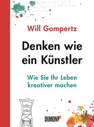 Denken wie ein Künstler - Wie Sie Ihr Leben kreativer machen by Will Gompertz, Will Gompertz