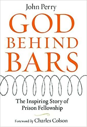 God Behind Bars: The Amazing Story of Prison Fellowship by Charles W. Colson, John Perry