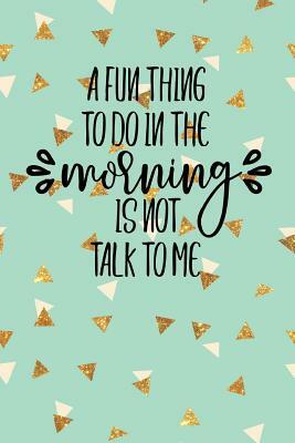 A Fun Thing to do in the Morning is Not Talk to Me by Dee Deck