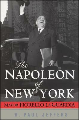 The Napoleon of New York: Mayor Fiorello La Guardia by H. Paul Jeffers