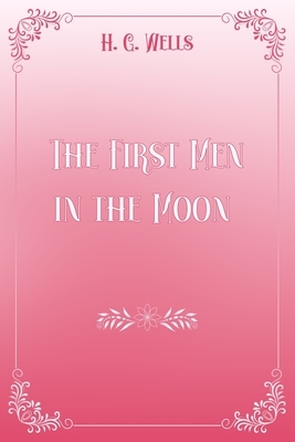 The First Men in the Moon: Pink & White Premium Elegance Edition by H.G. Wells