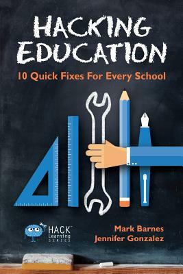 Hacking Education: 10 Quick Fixes for Every School by Jennifer Gonzalez, Mark Barnes