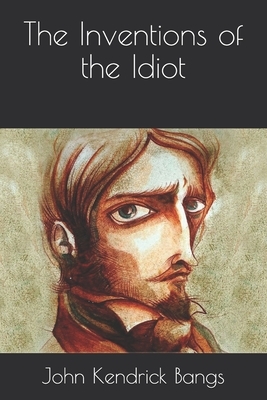The Inventions of the Idiot by John Kendrick Bangs