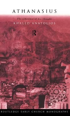 Athanasius: The Coherence of his Thought by Khaled Anatolios