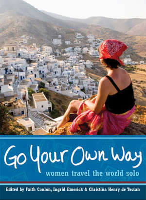 Go Your Own Way: Women Travel the World Solo by Ingrid Emerick, Faith Conlon