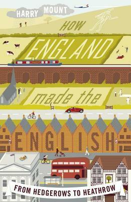 How England Made the English: From Why We Drive on the Left to Why We Don't Talk to Our Neighbours by Harry Mount