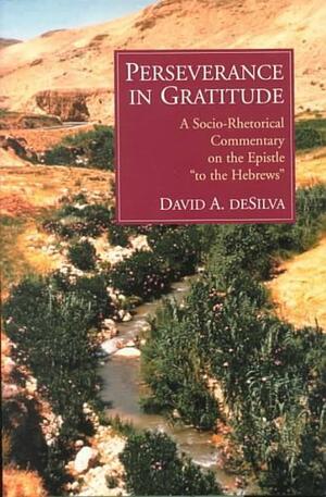 Perseverance in Gratitude: A Socio-Rhetorical Commentary on the Epistle to the Hebrews by David A. deSilva