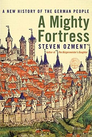 A Mighty Fortress: A New History of the German People by Steven E. Ozment