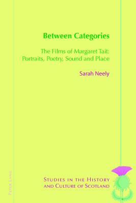 Between Categories: The Films of Margaret Tait: Portraits, Poetry, Sound and Place by Sarah Neely
