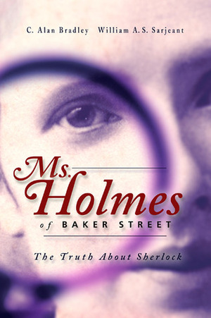 Ms. Holmes of Baker Street: The Truth About Sherlock by William A.S. Sarjeant, C. Alan Bradley, Barbara Roden, Alan Bradley