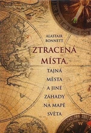 Ztracená místa tajná města a jiné záhady na mapě světa by Alastair Bonnett, Alastair Bonnett