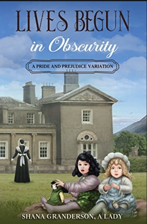 Lives Begun in Obscurity: A Pride & Prejudice Variation by Shana Granderson A Lady