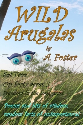 Wild Arugalas: Set free on forty acres...! by A. Foster, Annette Foster, Ann Foster
