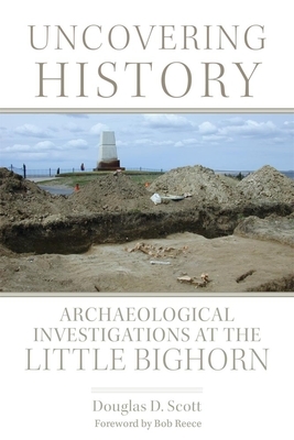 Uncovering History: Archaeological Investigations at the Little Bighorn by Douglas D. Scott