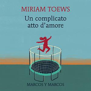 Un complicato atto d'amore by Miriam Toews