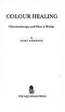 Colour Healing: Chromotherapy and how it Works by Mary Anderson