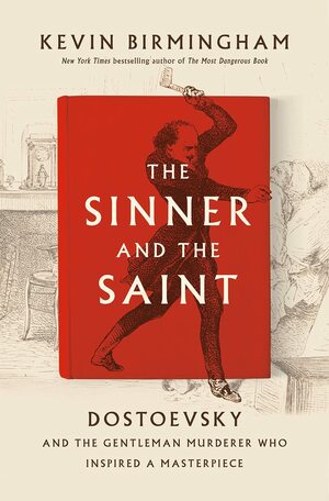 The Sinner and the Saint: Dostoevsky and the Gentleman Murderer Who Inspired a Masterpiece by Kevin Birmingham