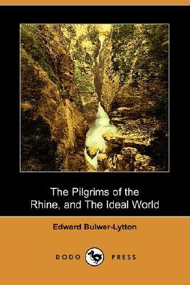 The Pilgrims of the Rhine, and the Ideal World (Dodo Press) by Edward Bulwer Lytton Lytton