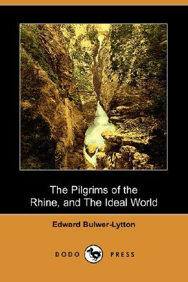 The Pilgrims of the Rhine, and the Ideal World (Dodo Press) by Edward Bulwer Lytton Lytton