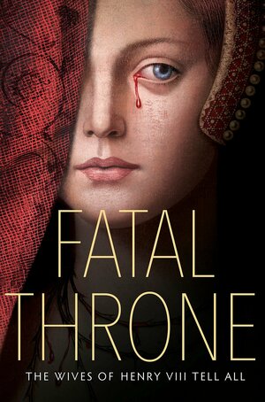Fatal Throne: The Wives of Henry VIII Tell All: By M. T. Anderson, Candace Fleming, Stephanie Hemphill, Lisa Ann Sandell,Jennifer Donnelly, Linda Sue Park, Deborah Hopkinson by Candace Fleming
