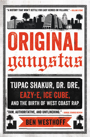 Original Gangstas: The Untold Story of Dr. Dre, Eazy-E, Ice Cube, Tupac Shakur, and the Birth of West Coast Rap by Ben Westhoff