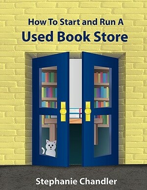 How to Start and Run a Used Bookstore: A Bookstore Owner's Essential Toolkit with Real-World Insights, Strategies, Forms, and Procedures by Stephanie Chandler