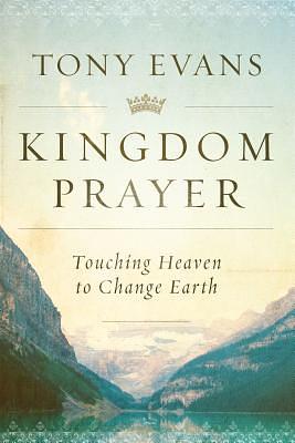 Kingdom Prayer: Touching Heaven to Change Earth by Tony Evans