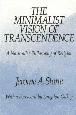 The Minimalist Vision of Transcendence: A Naturalist Philosophy of Religion by Jerome A. Stone