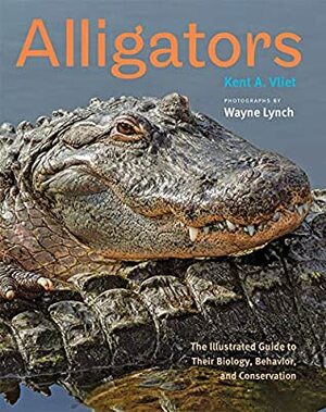 Alligators: The Illustrated Guide to Their Biology, Behavior, and Conservation by Kent A Vliet, Wayne Lynch