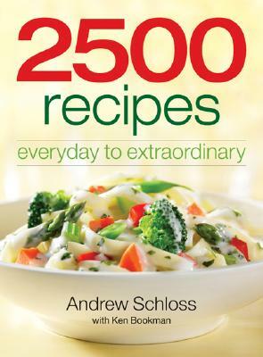 2500 Recipes: Everyday to Extraordinary by Andrew Schloss, Ken Bookman