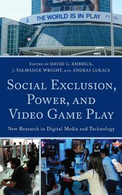 Social Exclusion, Power, and Video Game Play: New Research in Digital Media and Technology by András Lukács, J. Talmadge Wright, David G. Embrick