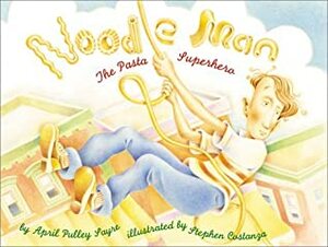 Noodle Man: the Pasta Superhero: The Pasta Superhero by April Pulley Sayre, Stephen Costanza