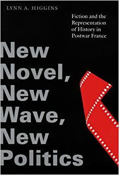 New Novel, New Wave, New Politics: Fiction and the Representation of History in Postwar France by Lynn A. Higgins