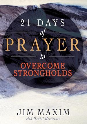 21 Days of Prayer to Overcome Strongholds by Daniel Henderson, Jim Maxim, Cathy Maxim