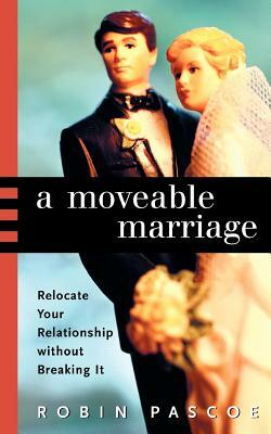 A Moveable Marriage: Relocate Your Relationship Without Breaking It by Robin Pascoe